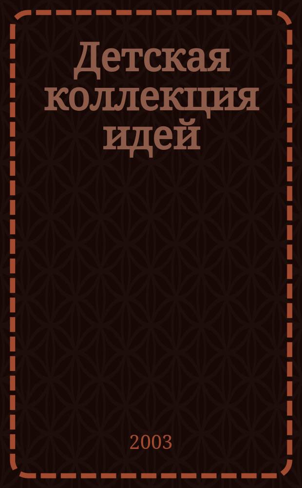 Детская коллекция идей : Журн. для нескуч. жизни. 2003, № 12 (17)