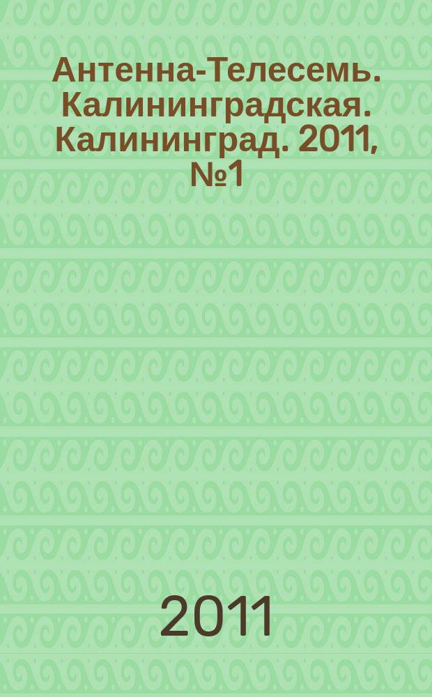 Антенна-Телесемь. Калининградская. Калининград. 2011, № 1 (723)