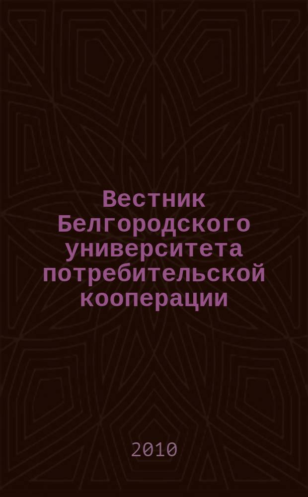 Вестник Белгородского университета потребительской кооперации : Междунар. науч.-теорет. журн. 2010, вып. 4 (36) : Фундаментальные и прикладные исследования
