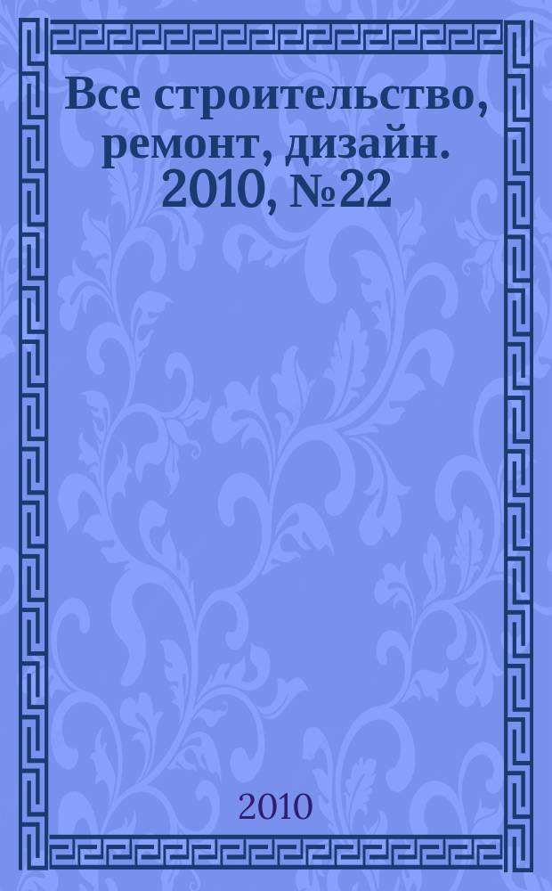 Все строительство, ремонт, дизайн. 2010, № 22 (22)