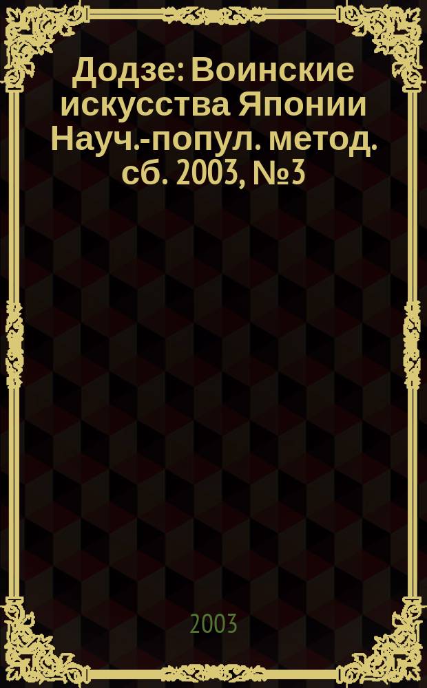Додзе : Воинские искусства Японии Науч.-попул. метод. сб. 2003, № 3 (17)