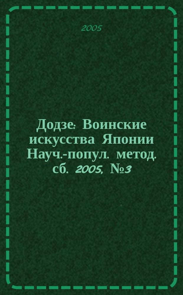 Додзе : Воинские искусства Японии Науч.-попул. метод. сб. 2005, № 3 (29)