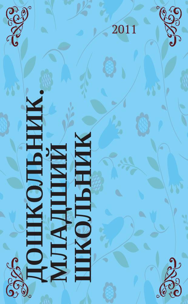 Дошкольник. Младший школьник : Метод. и практ. журн. для родителей, воспитателей, учителей. 2011, № 1