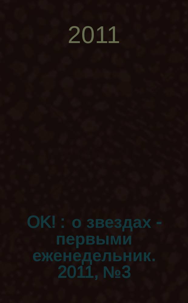 OK ! : о звездах - первыми еженедельник. 2011, № 3 (218)