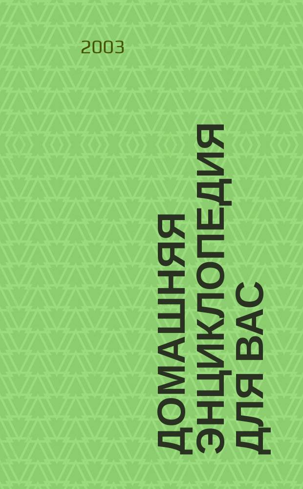 Домашняя энциклопедия для вас : ДЭ Все о красоте, семье, быте, доме, даче, кулинарии, здоровье, технике Ежемес. журн.-дайджест. 2003, № 5