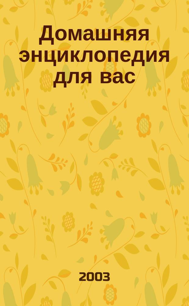 Домашняя энциклопедия для вас : ДЭ Все о красоте, семье, быте, доме, даче, кулинарии, здоровье, технике Ежемес. журн.-дайджест. 2003, № 8