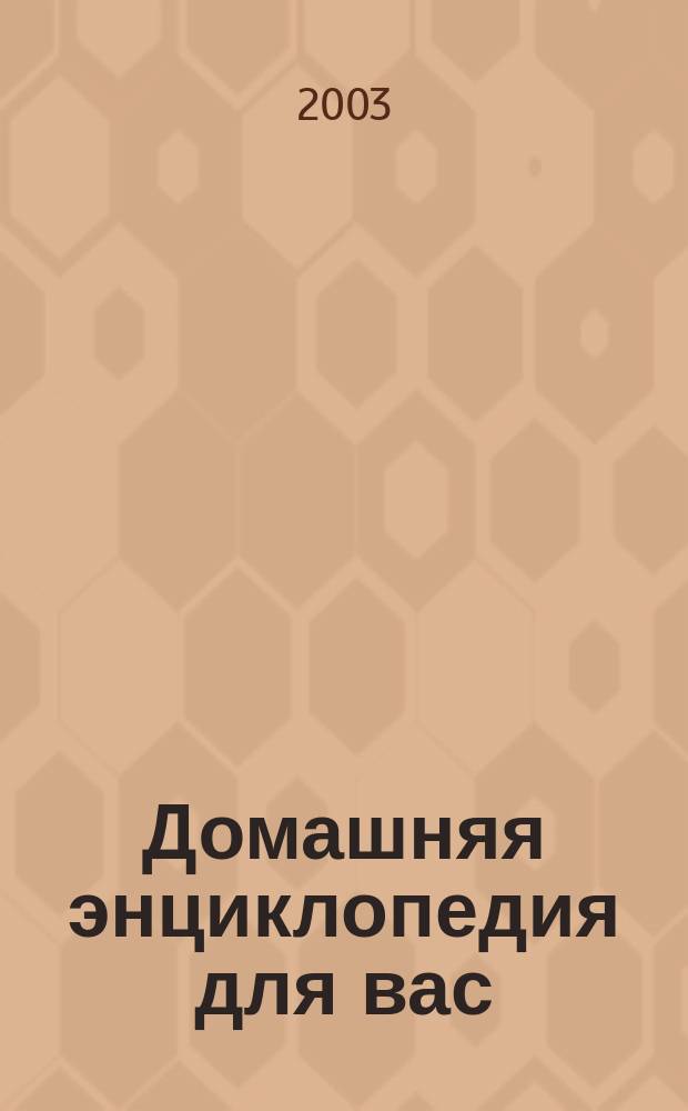 Домашняя энциклопедия для вас : ДЭ Все о красоте, семье, быте, доме, даче, кулинарии, здоровье, технике Ежемес. журн.-дайджест. 2003, № 10