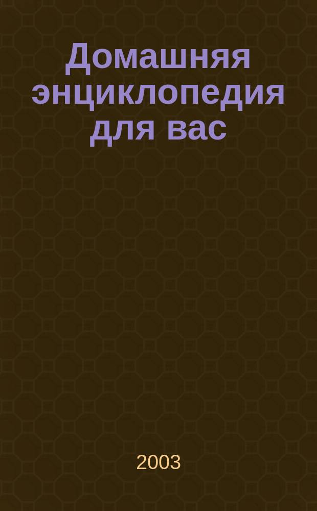 Домашняя энциклопедия для вас : ДЭ Все о красоте, семье, быте, доме, даче, кулинарии, здоровье, технике Ежемес. журн.-дайджест. 2003, № 11