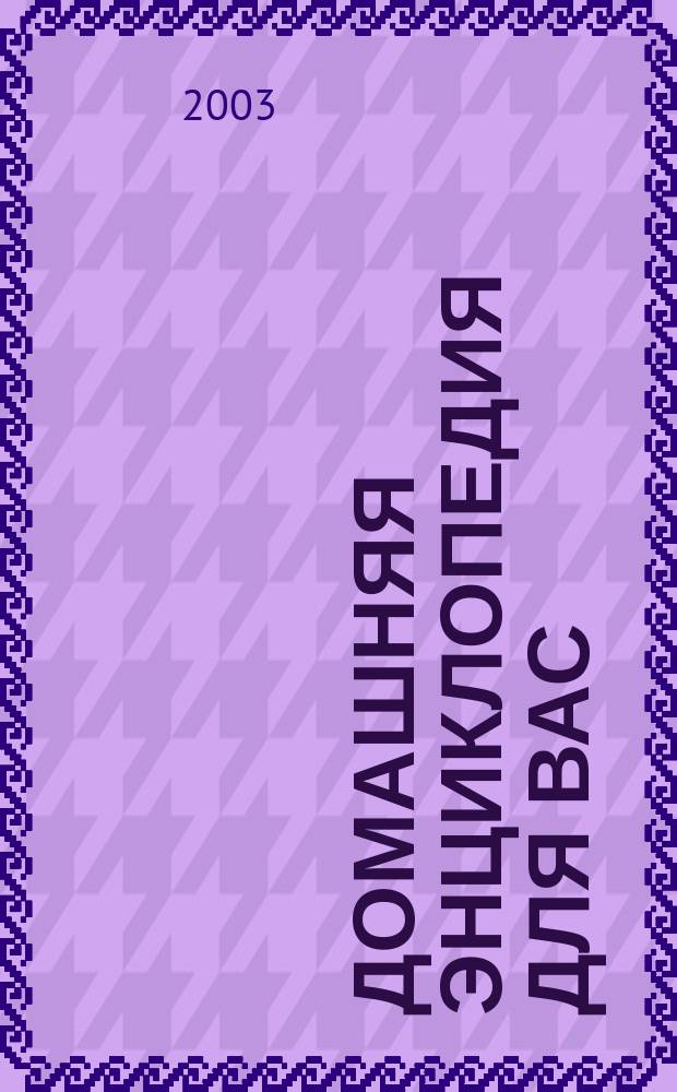 Домашняя энциклопедия для вас : ДЭ Все о красоте, семье, быте, доме, даче, кулинарии, здоровье, технике Ежемес. журн.-дайджест. 2003, № 12