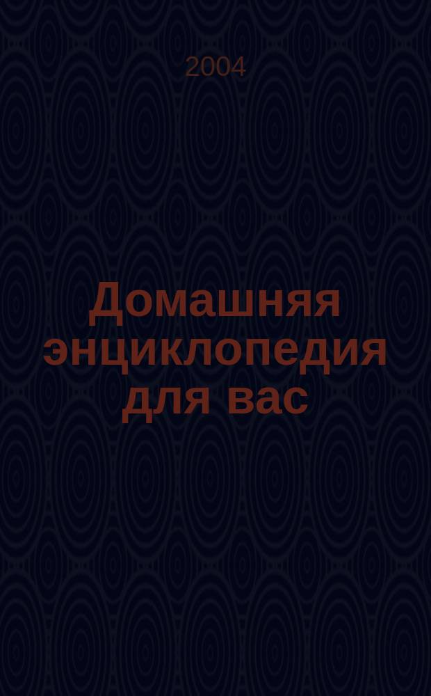Домашняя энциклопедия для вас : ДЭ Все о красоте, семье, быте, доме, даче, кулинарии, здоровье, технике Ежемес. журн.-дайджест. 2004, № 4
