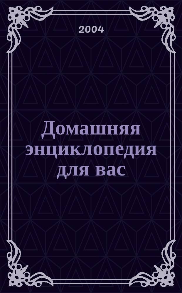 Домашняя энциклопедия для вас : ДЭ Все о красоте, семье, быте, доме, даче, кулинарии, здоровье, технике Ежемес. журн.-дайджест. 2004, № 12
