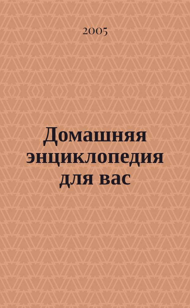 Домашняя энциклопедия для вас : ДЭ Все о красоте, семье, быте, доме, даче, кулинарии, здоровье, технике Ежемес. журн.-дайджест. 2005, № 6