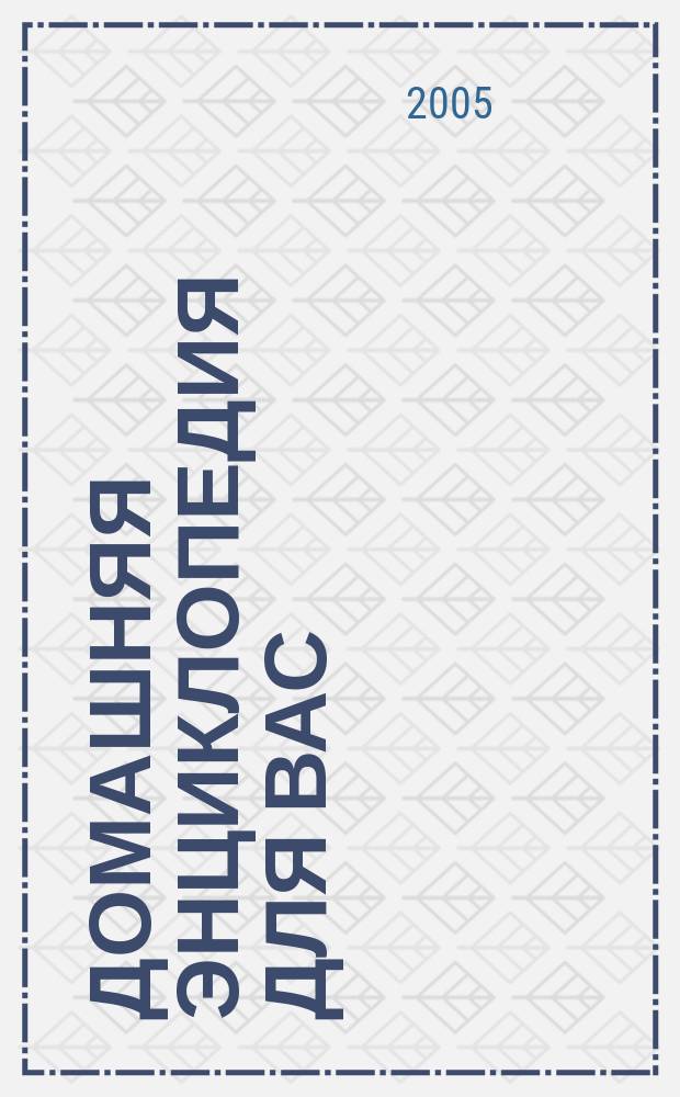 Домашняя энциклопедия для вас : ДЭ Все о красоте, семье, быте, доме, даче, кулинарии, здоровье, технике Ежемес. журн.-дайджест. 2005, № 7