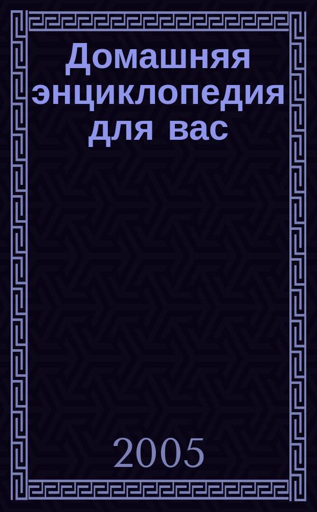 Домашняя энциклопедия для вас : ДЭ Все о красоте, семье, быте, доме, даче, кулинарии, здоровье, технике Ежемес. журн.-дайджест. 2005, № 10