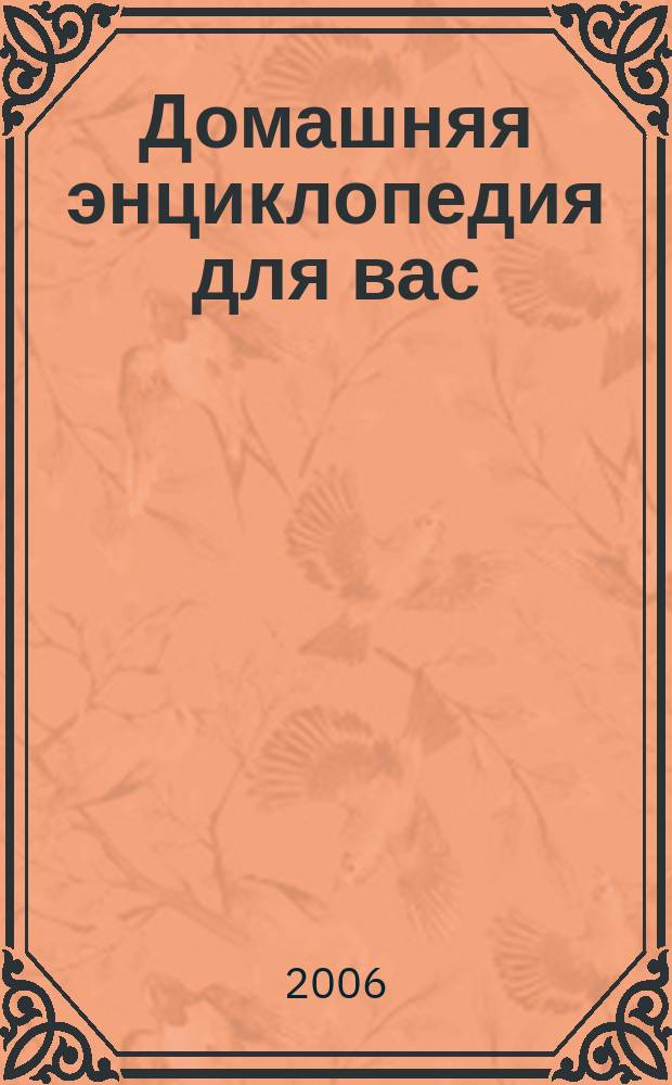 Домашняя энциклопедия для вас : ДЭ Все о красоте, семье, быте, доме, даче, кулинарии, здоровье, технике Ежемес. журн.-дайджест. 2006, № 10