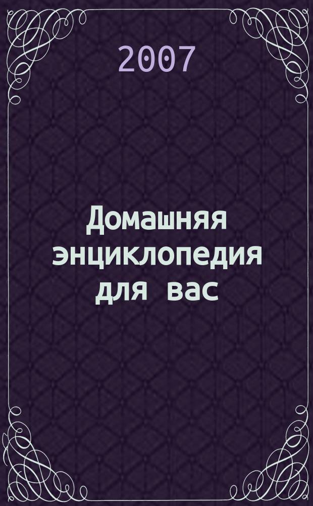 Домашняя энциклопедия для вас : ДЭ Все о красоте, семье, быте, доме, даче, кулинарии, здоровье, технике Ежемес. журн.-дайджест. 2007, № 8