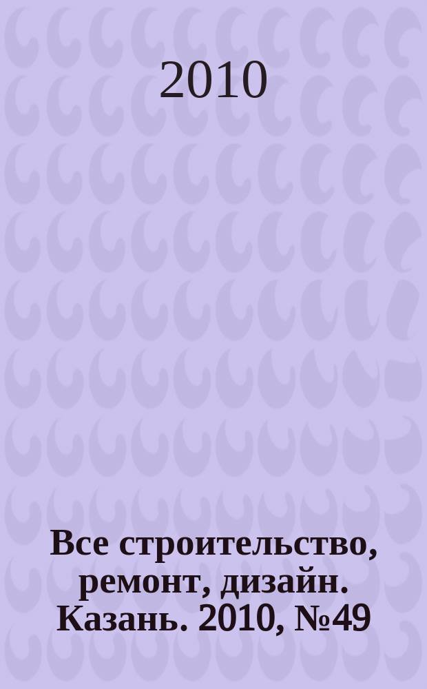 Все строительство, ремонт, дизайн. Казань. 2010, № 49 (133)