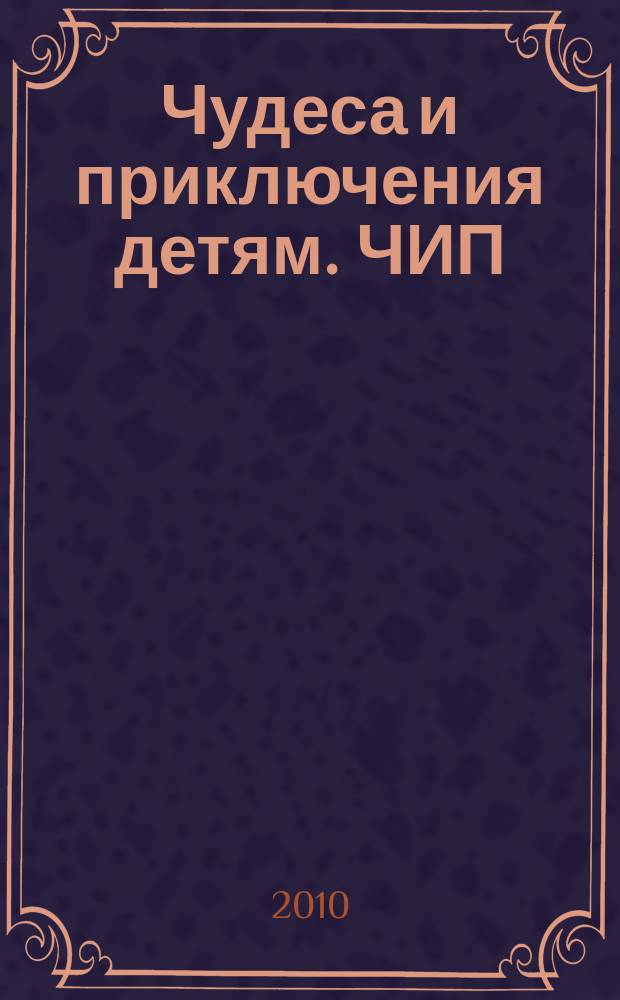 Чудеса и приключения детям. ЧИП : ежемесячный литературно-познавательный журнал. 2010, № 11