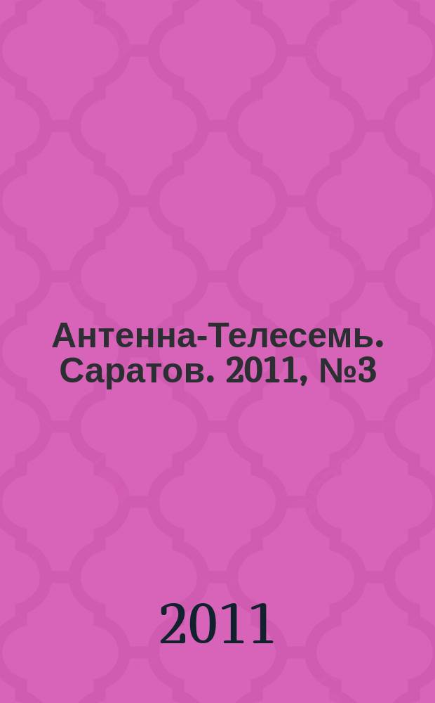 Антенна-Телесемь. Саратов. 2011, № 3 (472)
