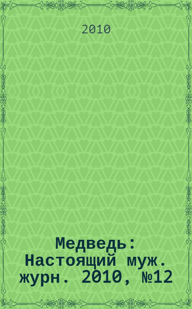 Медведь : Настоящий муж. журн. 2010, № 12/2011, № 1 (146)