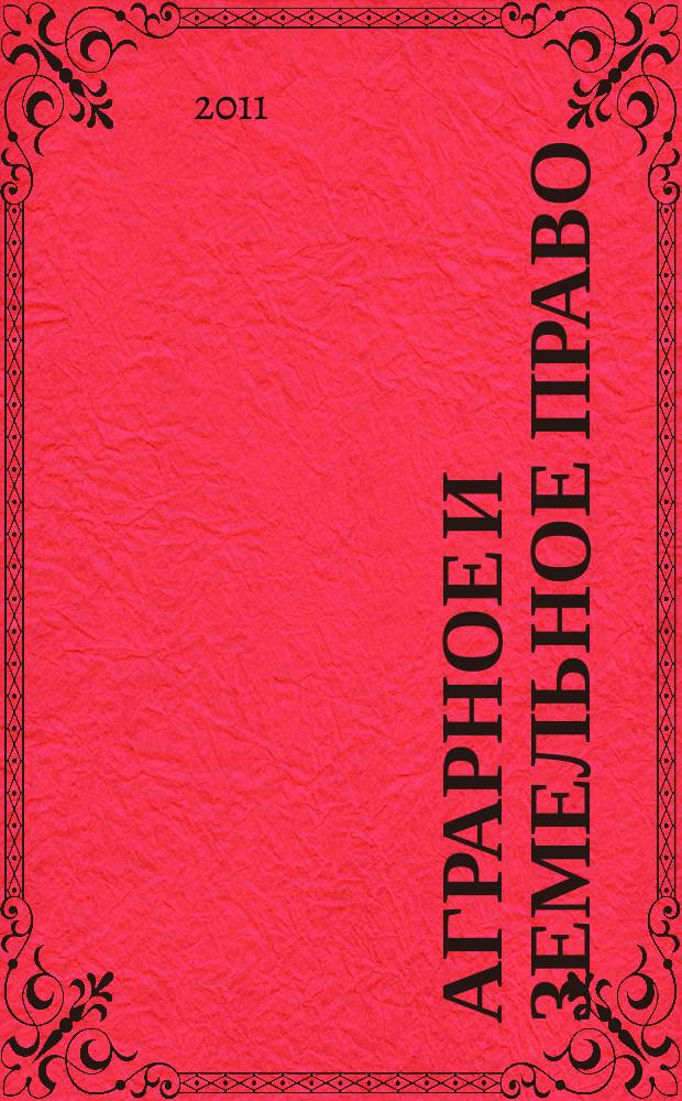 Аграрное и земельное право : научно-практический и информационно-аналитический ежемесячный журнал. 2011, № 2 (74)