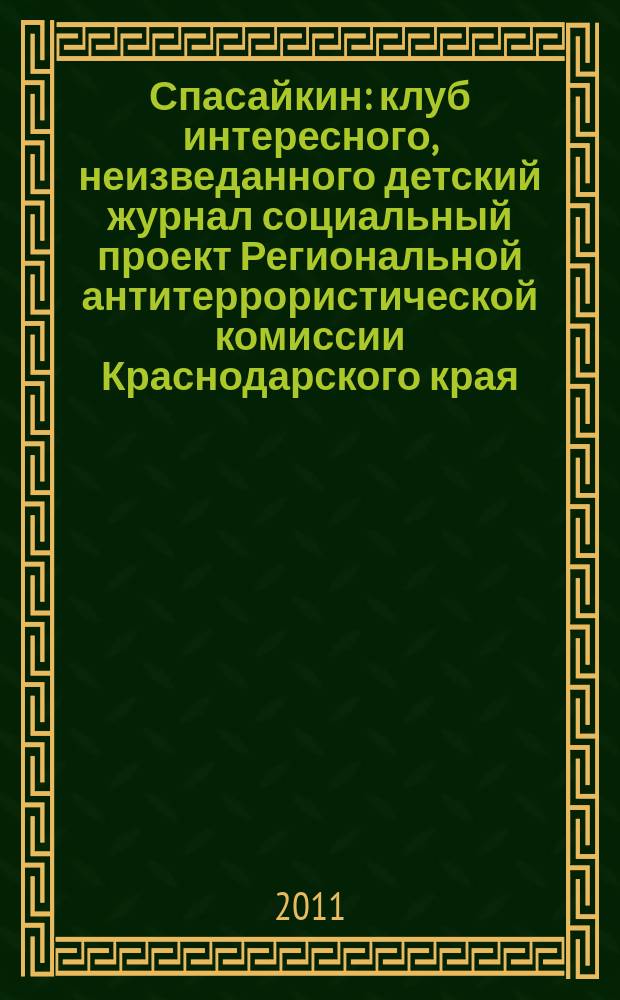 Спасайкин : клуб интересного, неизведанного детский журнал социальный проект Региональной антитеррористической комиссии Краснодарского края. 2011, № 1 (71)