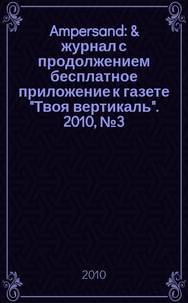 Ampersand : & журнал с продолжением бесплатное приложение к газете "Твоя вертикаль". 2010, № 3 (12)