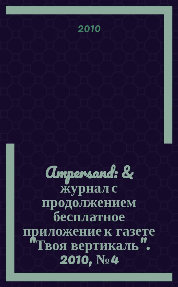 Ampersand : & журнал с продолжением бесплатное приложение к газете "Твоя вертикаль". 2010, № 4 (13)