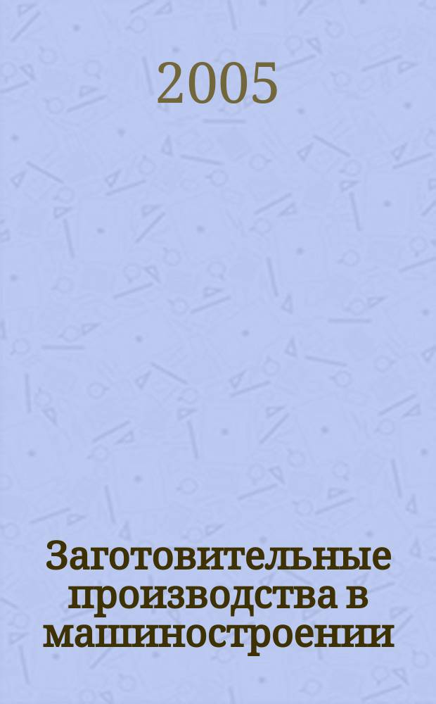 Заготовительные производства в машиностроении : Кузнечно-штамповочное, литейное и др. производства Ежемесячный научно-технический и производственный журнал. 2005, № 9