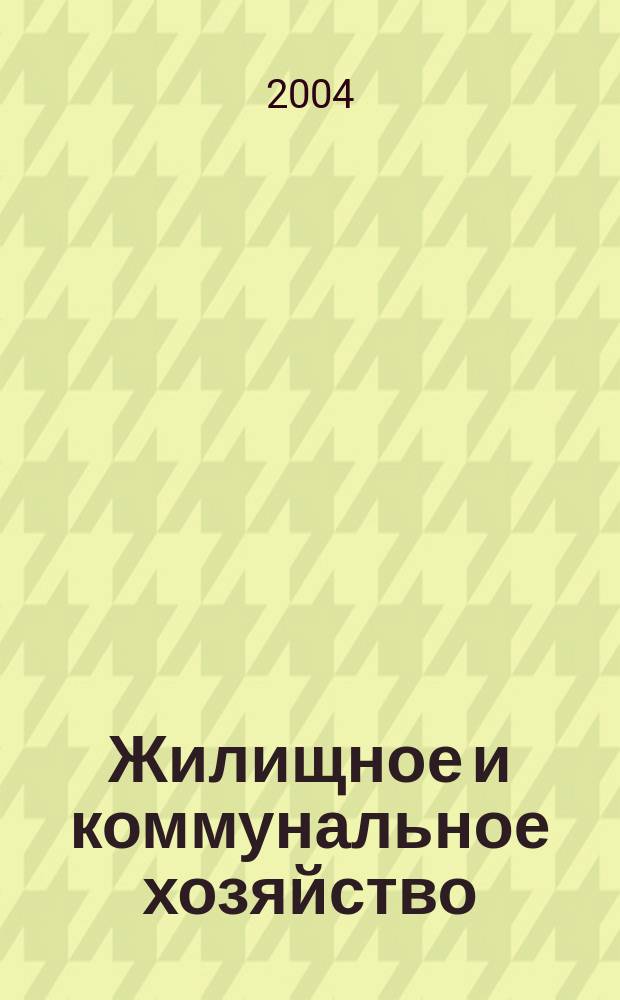 Жилищное и коммунальное хозяйство : Ежемес. массовый произв.-техн. журн. М-ва коммун. хоз. РСФСР и ЦК профсоюза рабочих коммун.-бытовых предприятий. 2004, 11