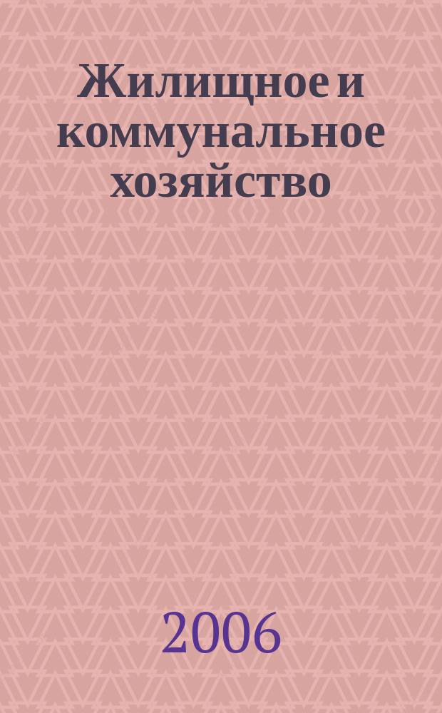 Жилищное и коммунальное хозяйство : Ежемес. массовый произв.-техн. журн. М-ва коммун. хоз. РСФСР и ЦК профсоюза рабочих коммун.-бытовых предприятий. 2006, 12
