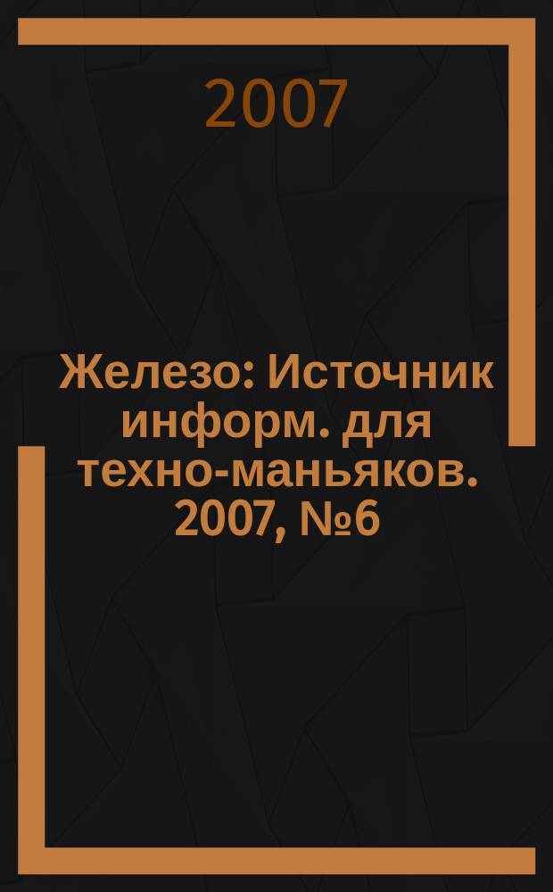 Железо : Источник информ. для техно-маньяков. 2007, № 6 (40)