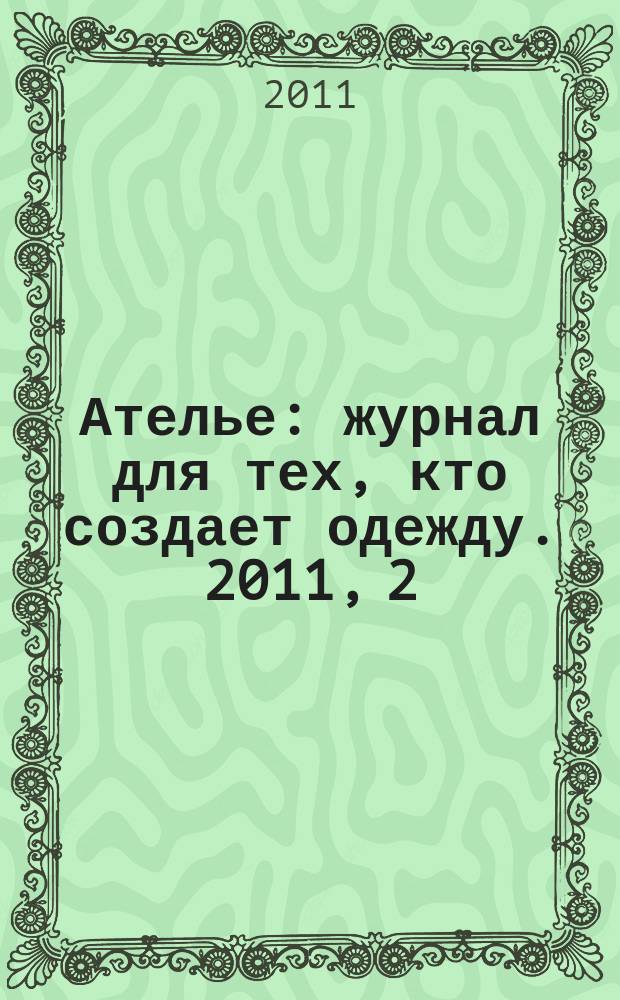Ателье : журнал для тех, кто создает одежду. 2011, 2 (122)
