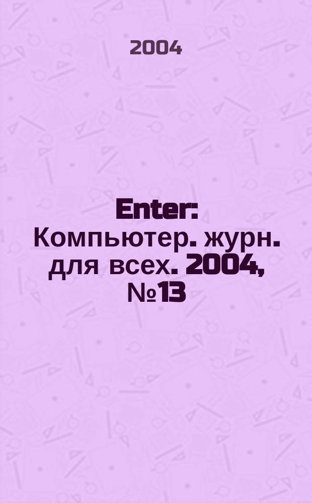 Enter : Компьютер. журн. для всех. 2004, № 13 (20)