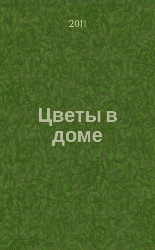 Цветы в доме : Растения для квартир, балконов и террас Ежемес. журн. 2011, № 2