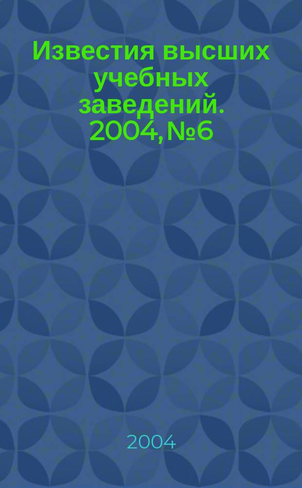 Известия высших учебных заведений. 2004, № 6