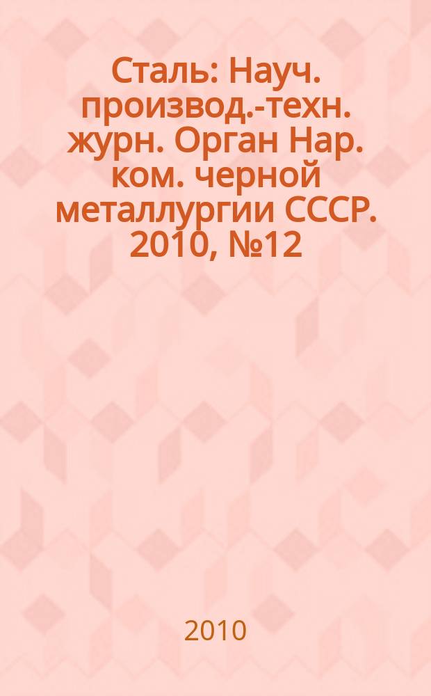 Сталь : Науч. производ.-техн. журн. Орган Нар. ком. черной металлургии СССР. 2010, № 12