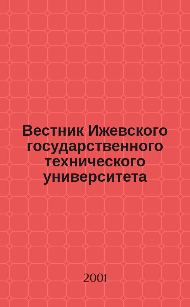 Вестник Ижевского государственного технического университета : Период. науч.-теорет. журн. 2001, № 4 : Проблемы эксплуатационной эффективности, надежности и проектирования оборудования и его составных частей
