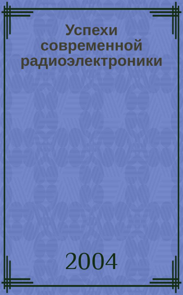 Успехи современной радиоэлектроники : Ежемес. науч.-техн. журн. Рос. НТО радиотехники, электроники и связи им. А.С. Попова. 2004, № 5