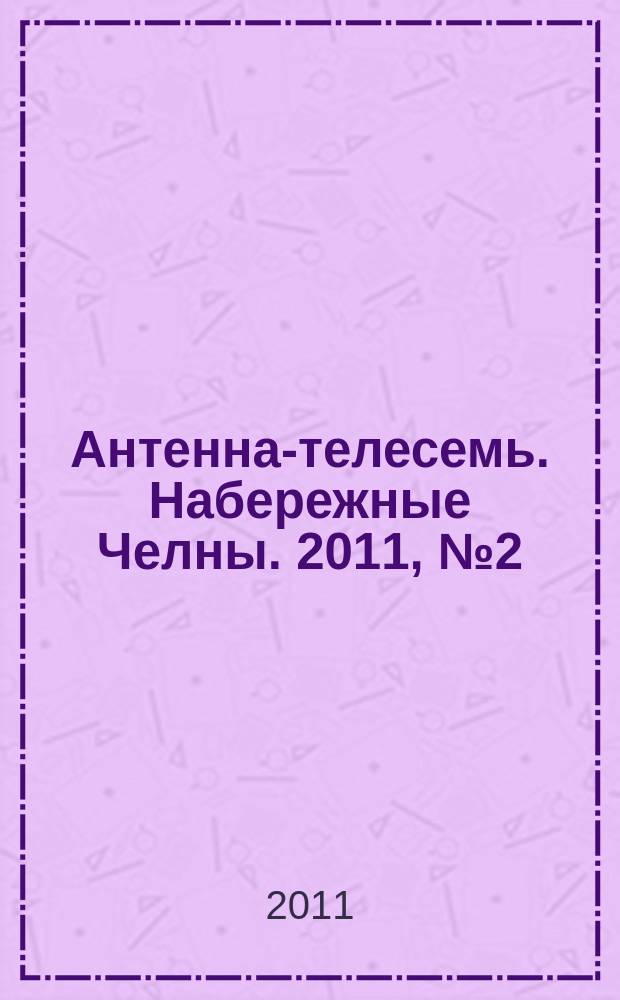 Антенна-телесемь. Набережные Челны. 2011, № 2 (194)