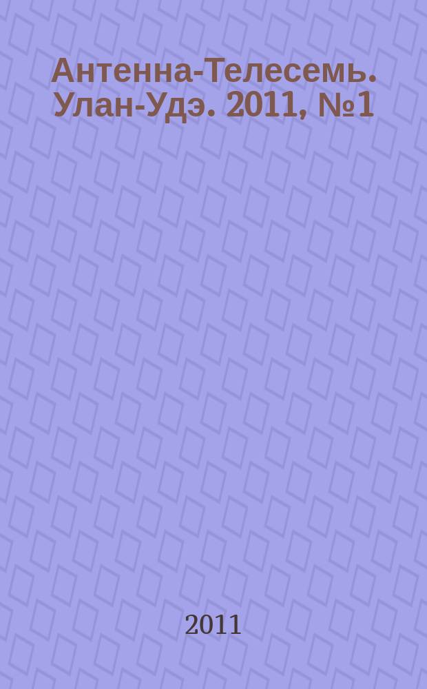 Антенна-Телесемь. Улан-Удэ. 2011, № 1 (263)