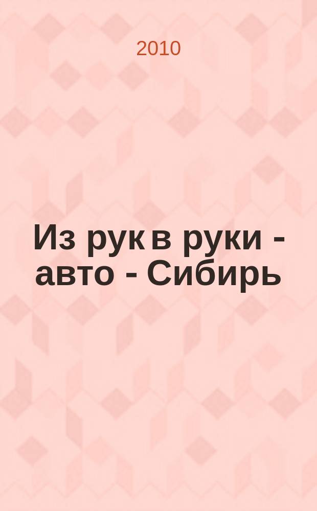 Из рук в руки - авто - Сибирь : еженедельник фотообъявлений. 2010, № 50 (344)