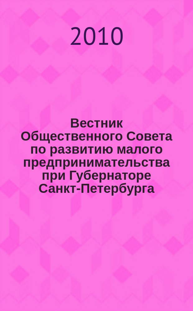 Вестник Общественного Совета по развитию малого предпринимательства при Губернаторе Санкт-Петербурга. 2010, № 10