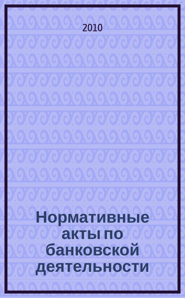 Нормативные акты по банковской деятельности : Прил. к журн. "Деньги и кредит". 2010, вып. 12 (198)
