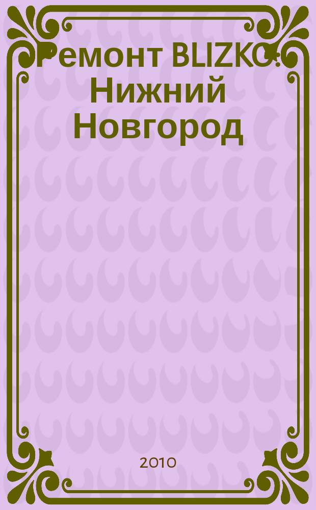 Ремонт BLIZKO: Нижний Новгород : рекламный каталог строительных и отделочных работ. 2010, № 42 (113)
