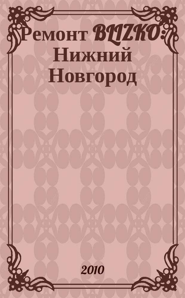 Ремонт BLIZKO: Нижний Новгород : рекламный каталог строительных и отделочных работ. 2010, № 44 (115)