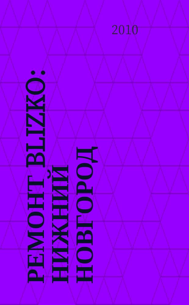 Ремонт BLIZKO: Нижний Новгород : рекламный каталог строительных и отделочных работ. 2010, № 45 (116)