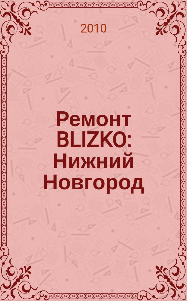 Ремонт BLIZKO: Нижний Новгород : рекламный каталог строительных и отделочных работ. 2010, № 50 (121)