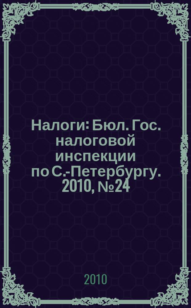 Налоги : Бюл. Гос. налоговой инспекции по С.-Петербургу. 2010, № 24 (313)