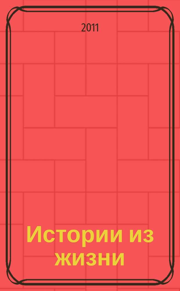 Истории из жизни : Слож. судьбы. Любовь. Интриги. Встречи и расставания. 2011, № 2